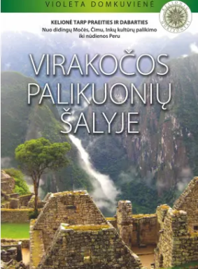 Virakočos palikuonių šalyje : kelionė tarp praeities ir dabarties : nuo didingų Močės, Čimu, Inkų kultūrų palikimo iki nūdienos Peru 